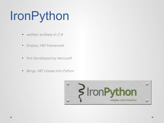 IronPython
• written entirely in C#
• Employ .NET framework

• First Developed by Microsoft

• Brings .NET classes into Python

 