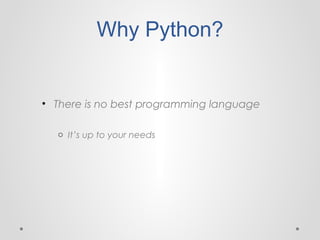 Why Python?

• There is no best programming language
o It’s up to your needs

 
