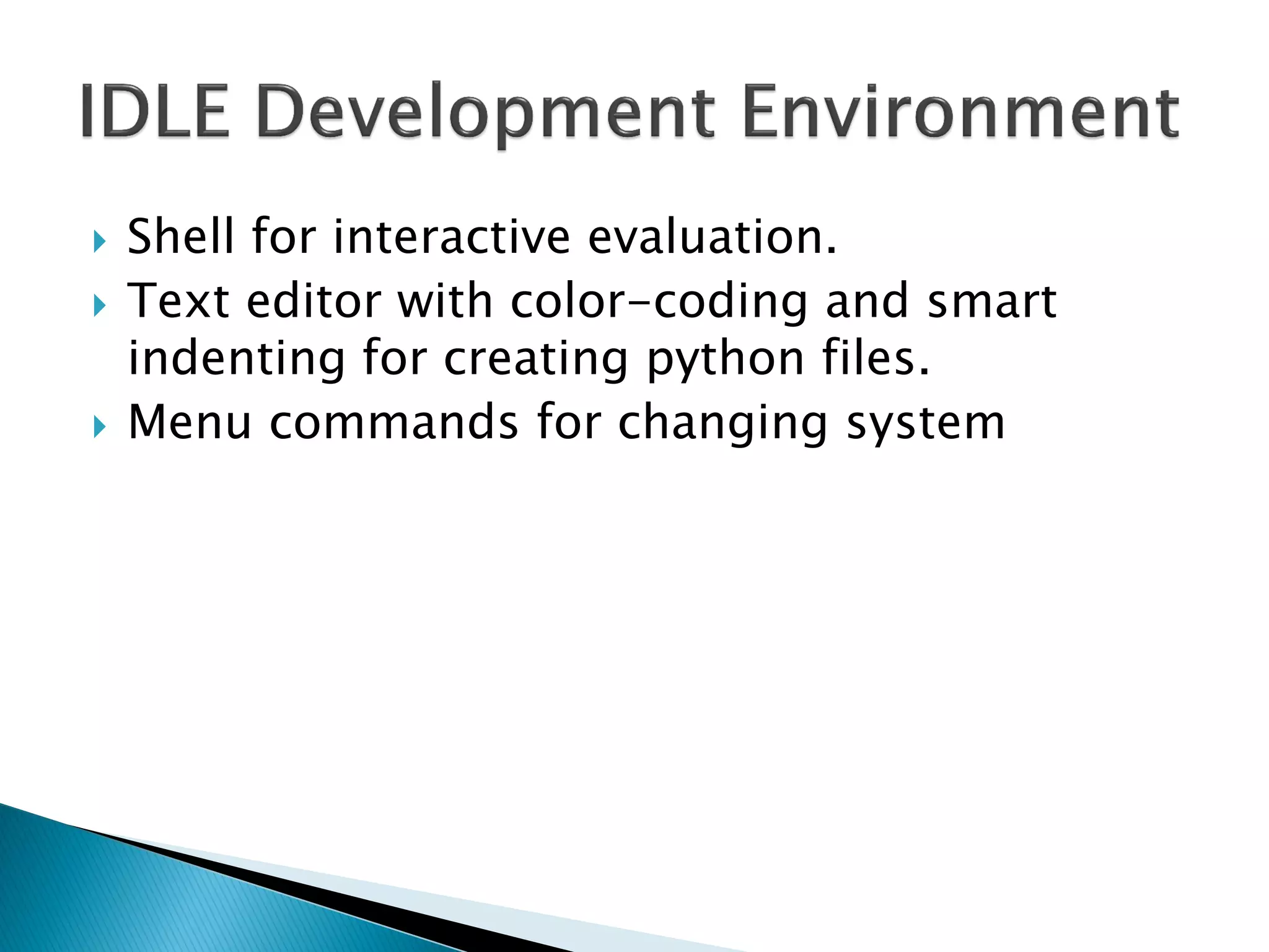 Shell for interactive evaluation. Text editor with color-coding and smart indenting for creating python files. Menu commands for changing system 