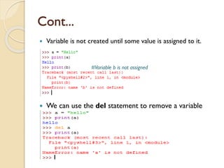 Cont...
 Variable is not created until some value is assigned to it.
 We can use the del statement to remove a variable
#Variable b is not assigned
 