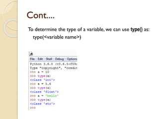 Cont....
To determine the type of a variable, we can use type() as:
type(<variable name>)
 