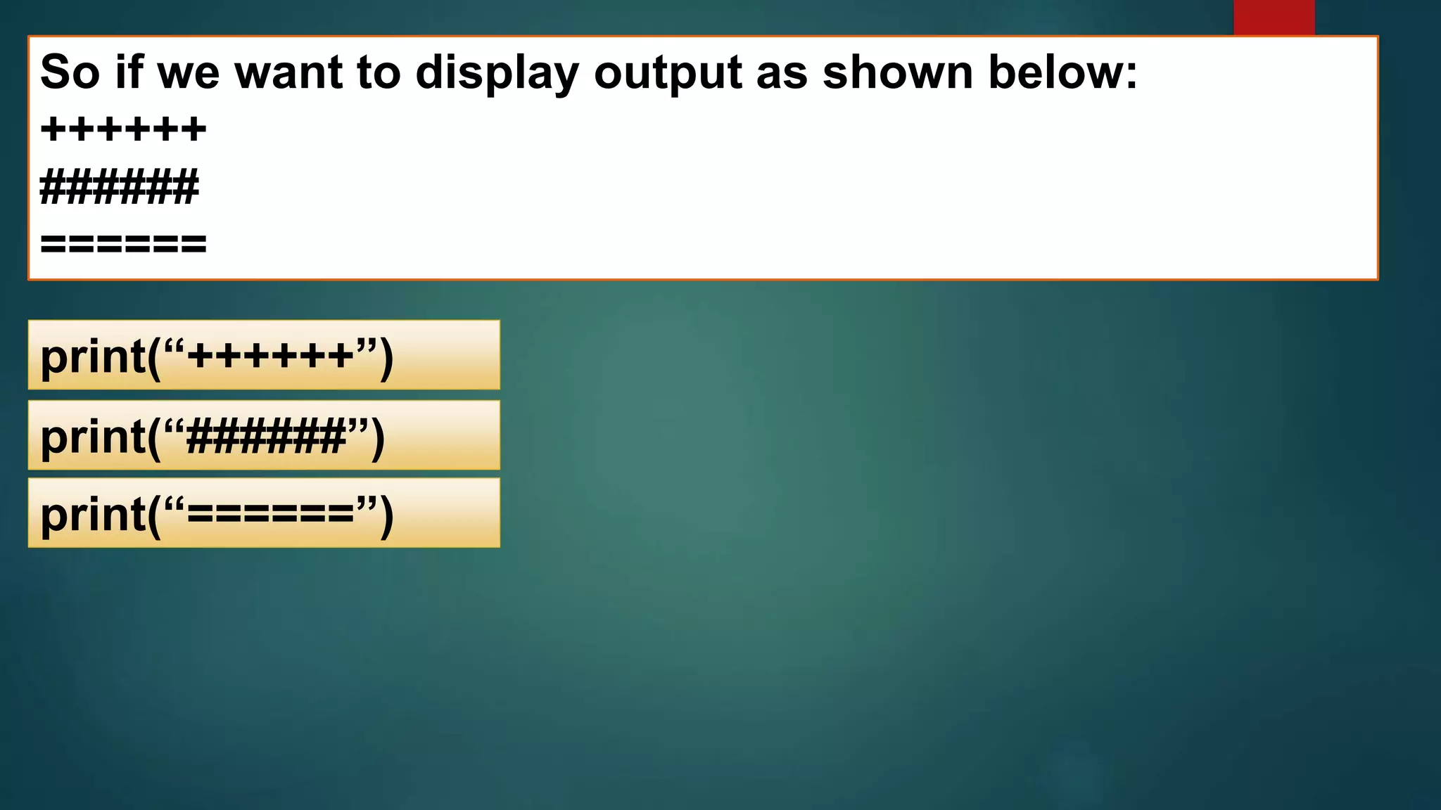 So if we want to display output as shown below:
++++++
######
======
print(“++++++”)
print(“######”)
print(“======”)
 