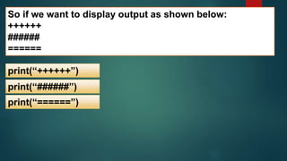 So if we want to display output as shown below:
++++++
######
======
print(“++++++”)
print(“######”)
print(“======”)
 