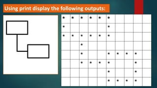 Using print display the following outputs:
* * * * * *
* *
* * * * * *
*
* * * * *
* * * * *
* *
* * * *
 