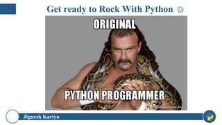 Jignesh Kariya 6
Get ready to Rock With Python ☺
 