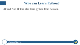 Jignesh Kariya
▪IT and Non IT Can also learn python from Scratch.
9
Who can Learn Python?
 