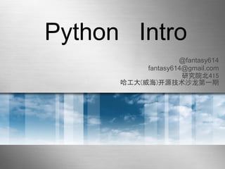 Python Intro
                    @fantasy614
           fantasy614@gmail.com
                     研究院北415
      哈工大(威海)开源技术沙龙第一期
 