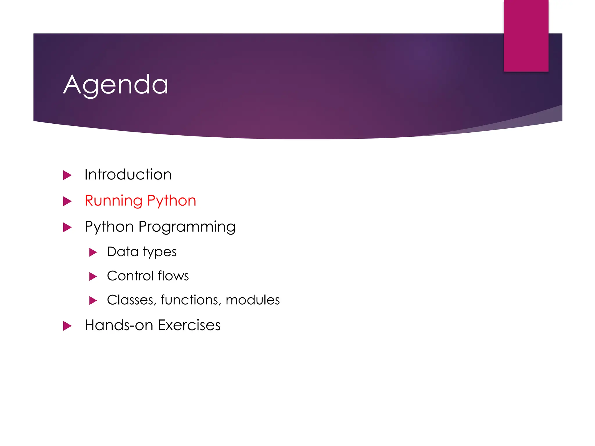 Agenda
 Introduction
 Running Python
 Python Programming
 Data types
 Control flows
 Classes, functions, modules
 Hands-on Exercises
 