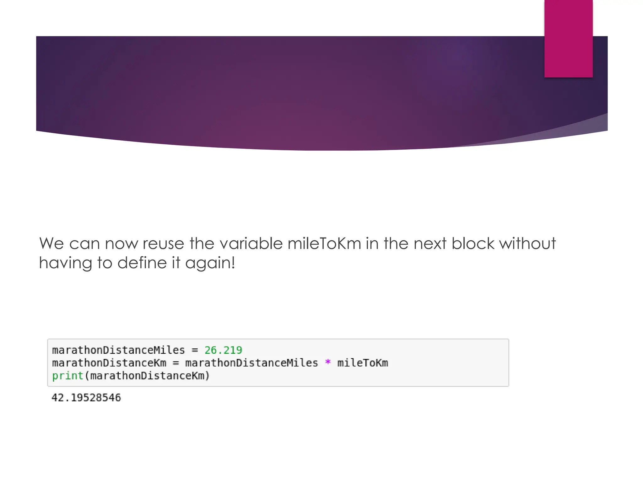 We can now reuse the variable mileToKm in the next block without
having to define it again!
 