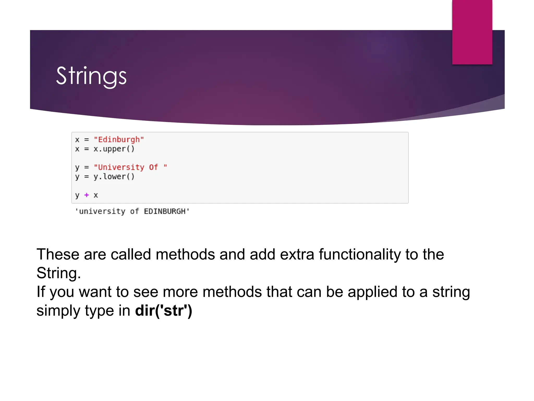 Strings
These are called methods and add extra functionality to the
String.
If you want to see more methods that can be applied to a string
simply type in dir('str')
 