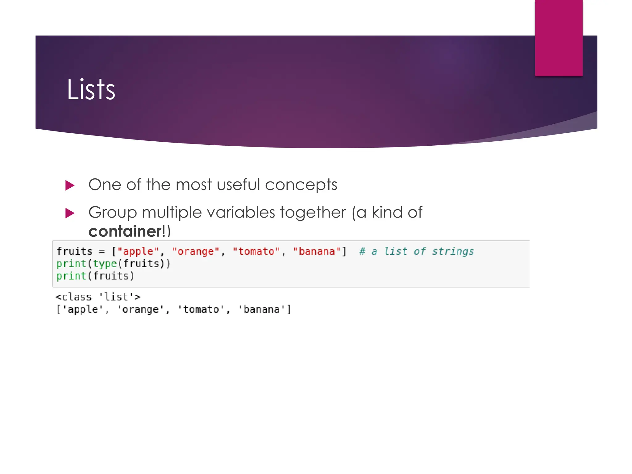 Lists
 One of the most useful concepts
 Group multiple variables together (a kind of
container!)
 