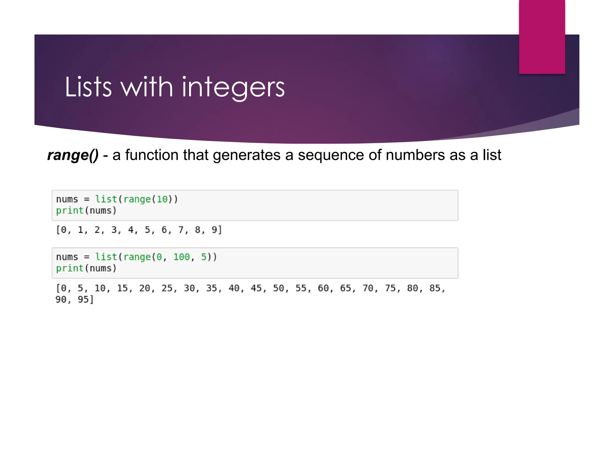 Lists with integers
range() - a function that generates a sequence of numbers as a list
 
