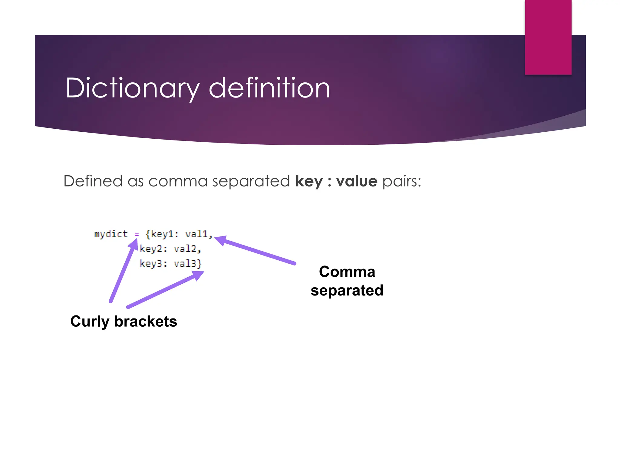 Dictionary definition
Defined as comma separated key : value pairs:
Curly brackets
Comma
separated
 