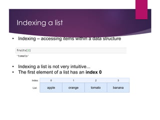 Indexing a list
• Indexing – accessing items within a data structure
• Indexing a list is not very intuitive...
• The first element of a list has an index 0
 