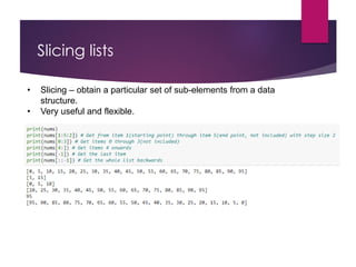 Slicing lists
• Slicing – obtain a particular set of sub-elements from a data
structure.
• Very useful and flexible.
 