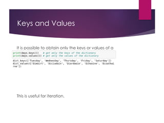Keys and Values
It is possible to obtain only the keys or values of a
dictionary.
This is useful for iteration.
 