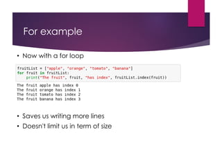 • Now with a for loop
• Saves us writing more lines
• Doesn't limit us in term of size
For example
 