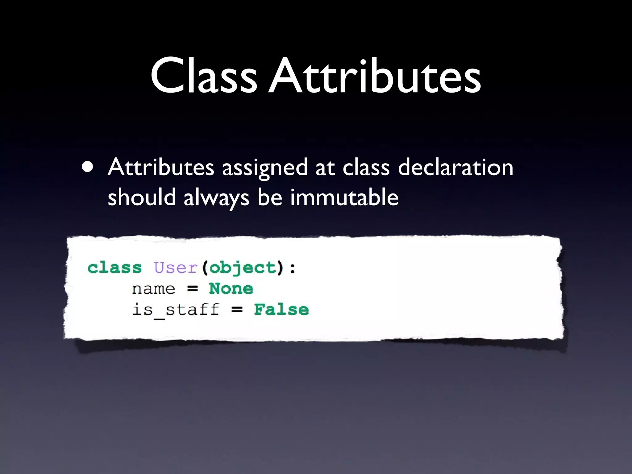 Class Attributes
• Attributes assigned at class declaration
should always be immutable
 