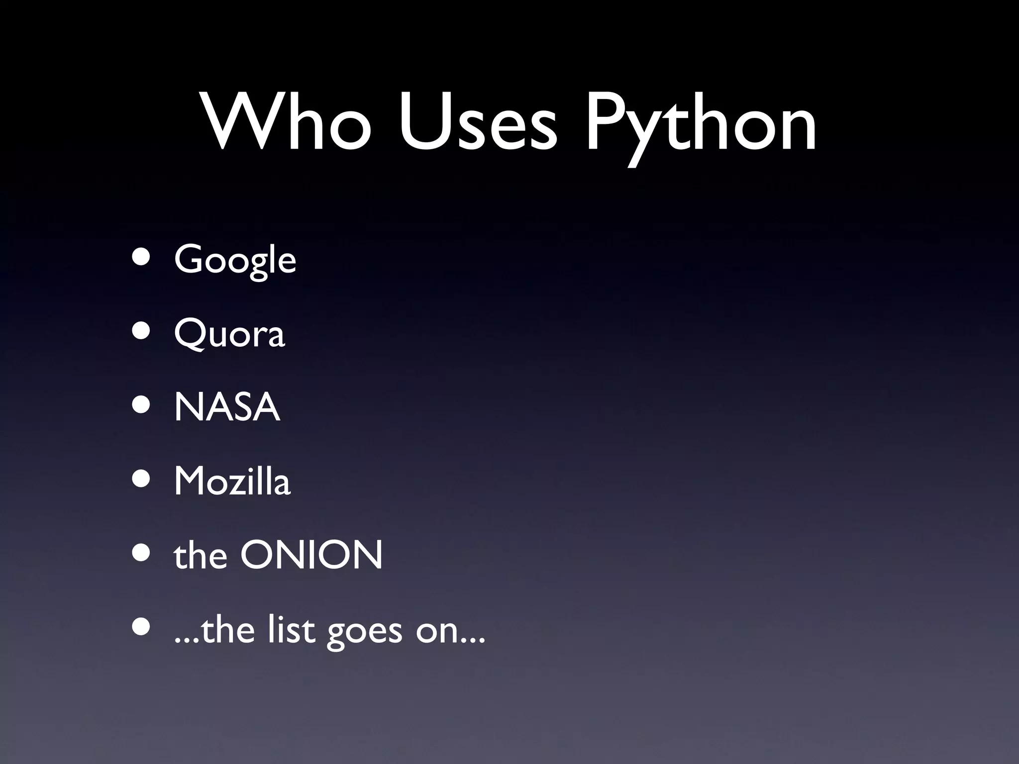 Who Uses Python
• Google
• Quora
• NASA
• Mozilla
• the ONION
• ...the list goes on...
 