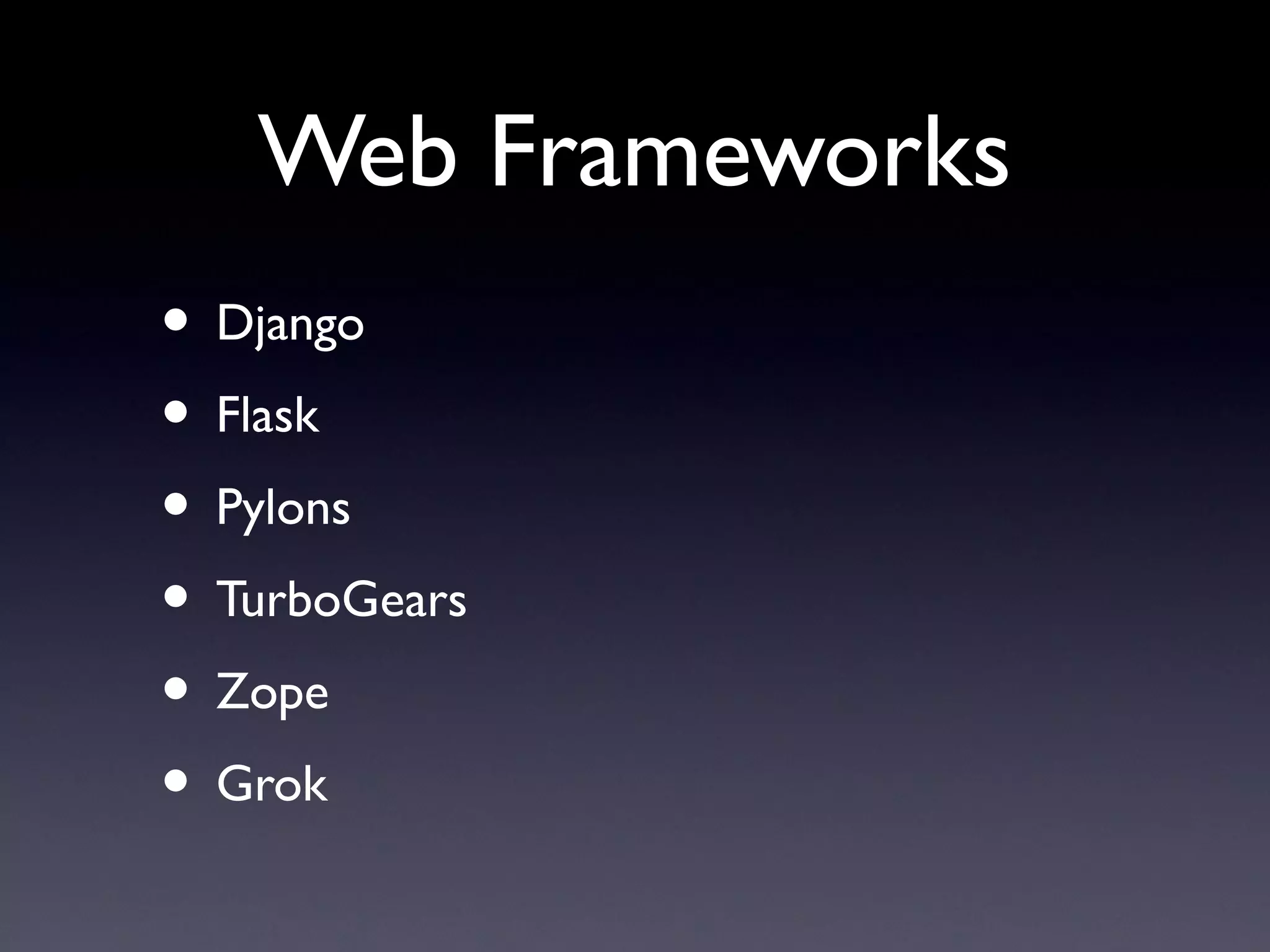 Web Frameworks
• Django
• Flask
• Pylons
• TurboGears
• Zope
• Grok
 
