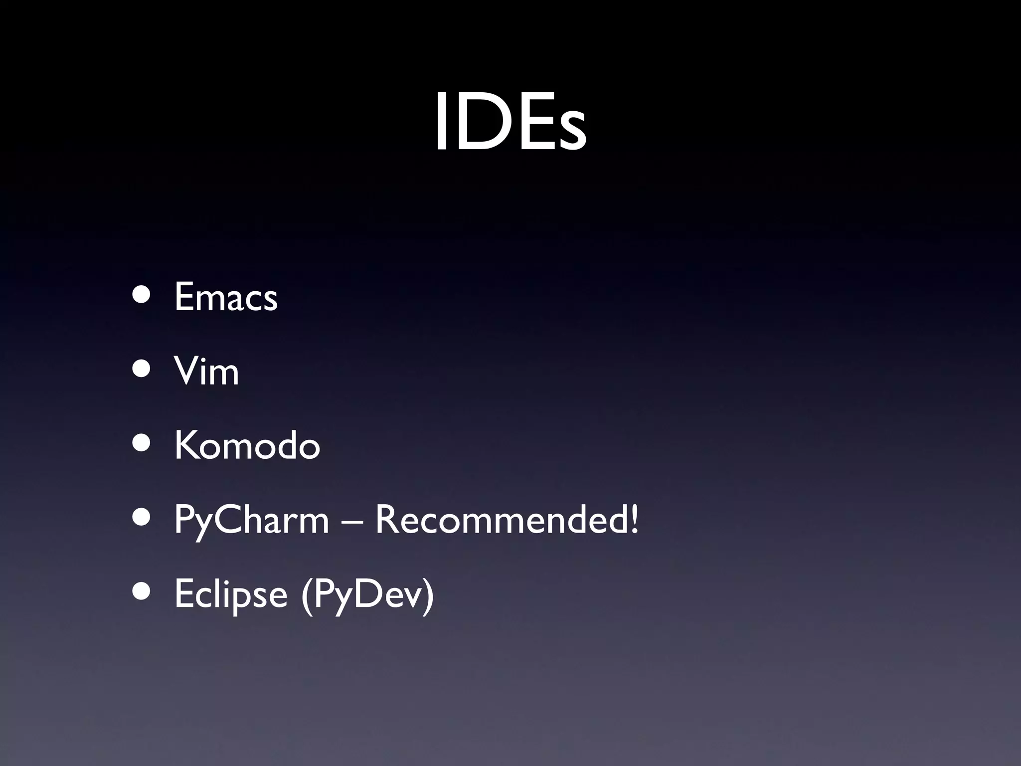 IDEs
• Emacs
• Vim
• Komodo
• PyCharm – Recommended!
• Eclipse (PyDev)
 