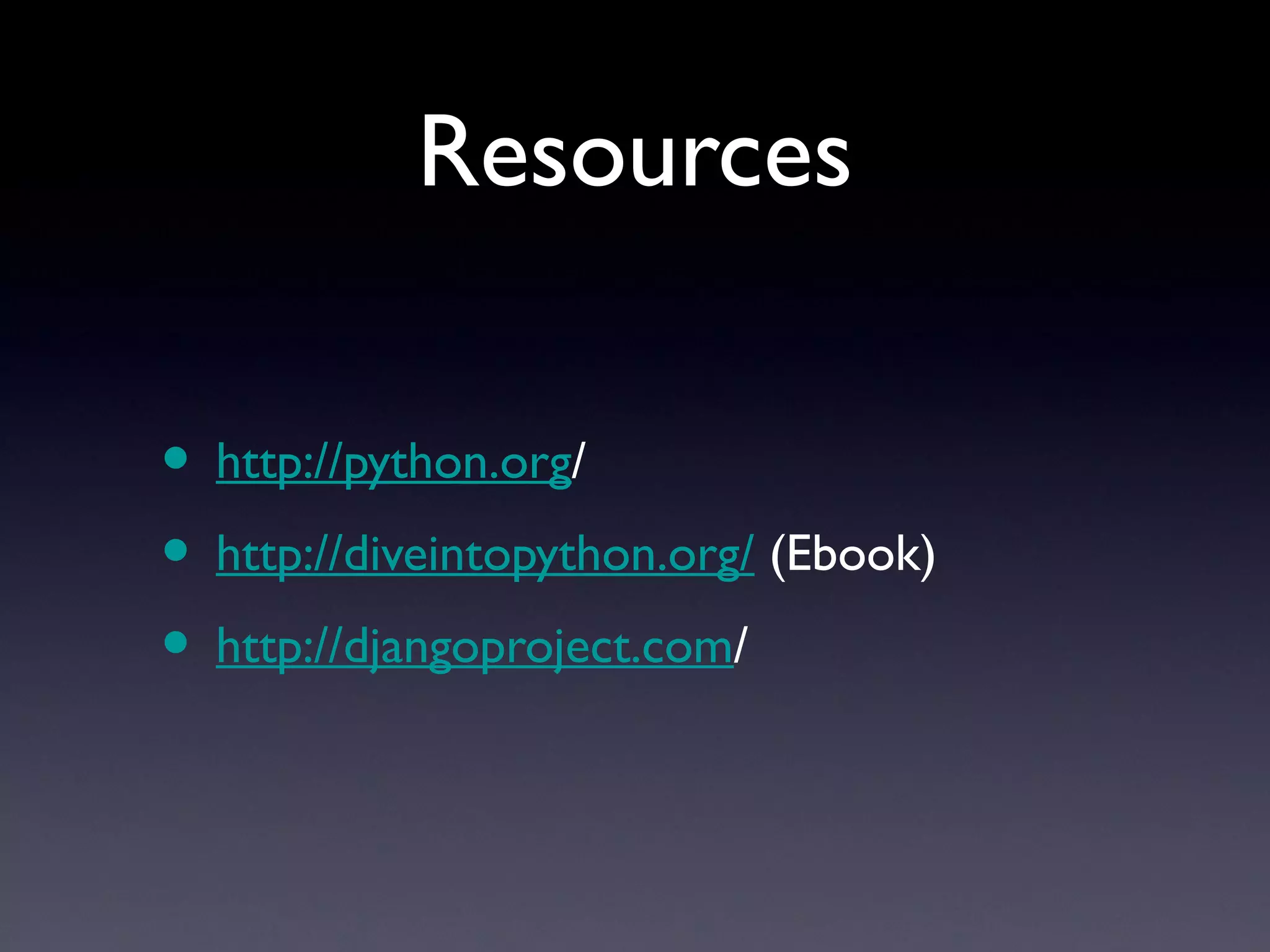 Resources
• http://python.org/
• http://diveintopython.org/ (Ebook)
• http://djangoproject.com/
 