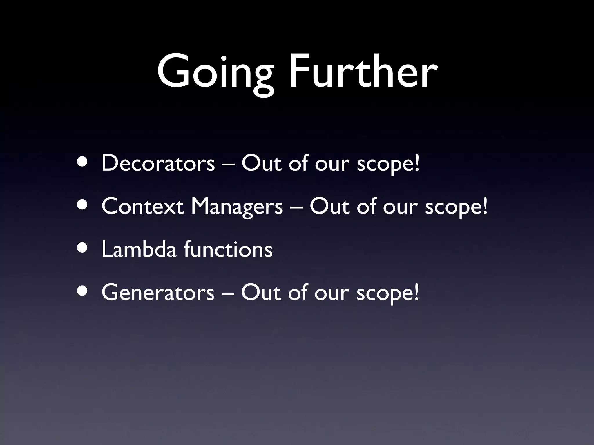 Going Further
• Decorators – Out of our scope!
• Context Managers – Out of our scope!
• Lambda functions
• Generators – Out of our scope!
 