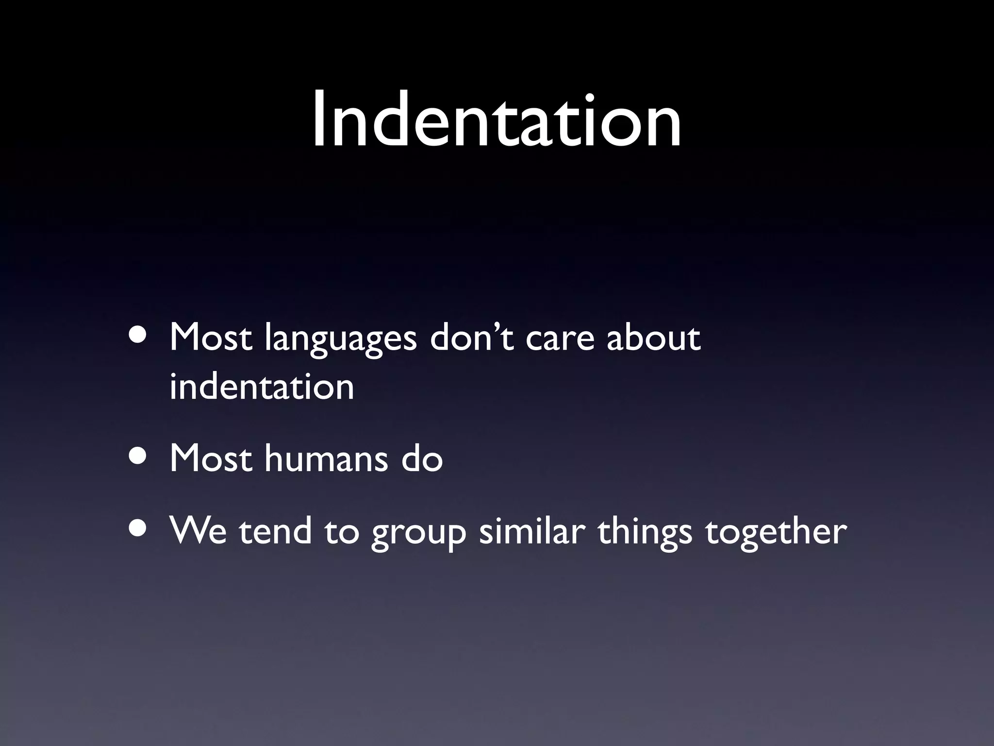 Indentation
• Most languages don’t care about
indentation
• Most humans do
• We tend to group similar things together
 
