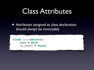 Class Attributes
• Attributes assigned at class declaration
should always be immutable
 