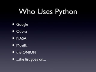 Who Uses Python
• Google
• Quora
• NASA
• Mozilla
• the ONION
• ...the list goes on...
 