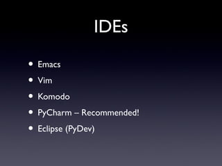 IDEs
• Emacs
• Vim
• Komodo
• PyCharm – Recommended!
• Eclipse (PyDev)
 