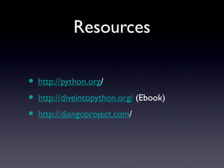 Resources
• http://python.org/
• http://diveintopython.org/ (Ebook)
• http://djangoproject.com/
 