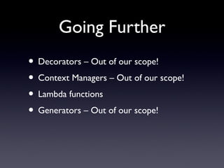 Going Further
• Decorators – Out of our scope!
• Context Managers – Out of our scope!
• Lambda functions
• Generators – Out of our scope!
 