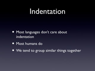 Indentation
• Most languages don’t care about
indentation
• Most humans do
• We tend to group similar things together
 