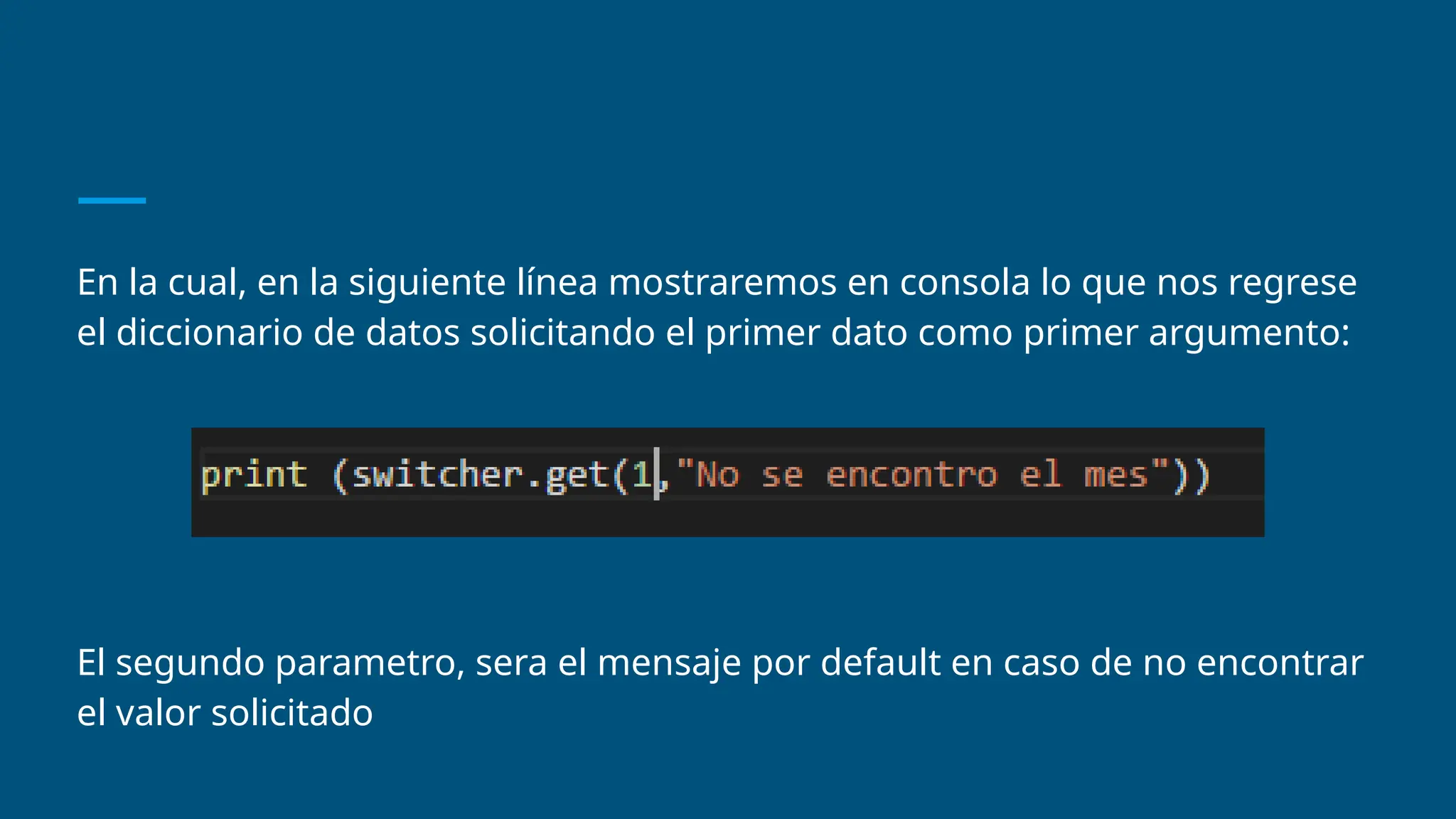En la cual, en la siguiente línea mostraremos en consola lo que nos regrese
el diccionario de datos solicitando el primer dato como primer argumento:
El segundo parametro, sera el mensaje por default en caso de no encontrar
el valor solicitado
 