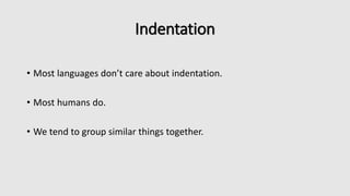 Indentation
• Most languages don’t care about indentation.
• Most humans do.
• We tend to group similar things together.
 
