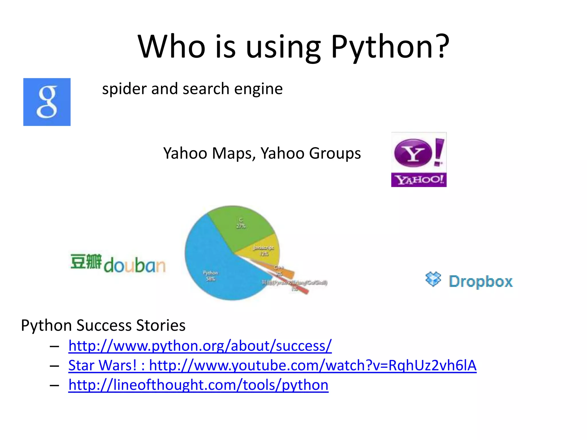 Who is using Python?
spider and search engine
Yahoo Maps, Yahoo Groups
Python Success Stories
– http://www.python.org/about/success/
– Star Wars! : http://www.youtube.com/watch?v=RqhUz2vh6lA
– http://lineofthought.com/tools/python
 
