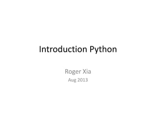 Introduction Python
Roger Xia
Aug 2013
 
