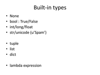 Built-in types
• None
• bool : True/False
• int/long/float
• str/unicode (u’Spam’)
• tuple
• list
• dict
• lambda expression
 