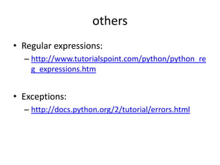 others
• Regular expressions:
– http://www.tutorialspoint.com/python/python_re
g_expressions.htm
• Exceptions:
– http://docs.python.org/2/tutorial/errors.html
 