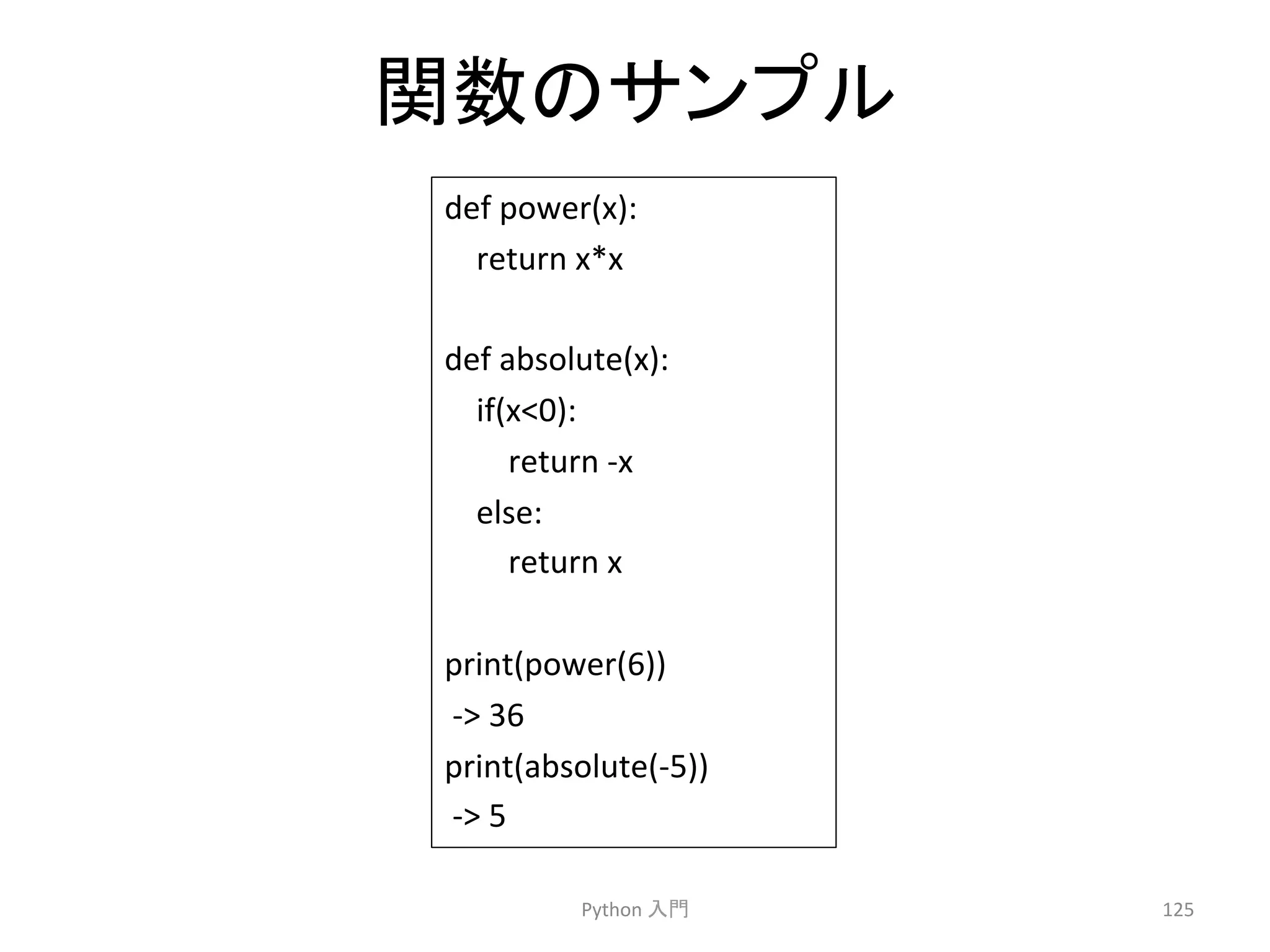 㛵ᩘ䛾䝃䞁䝥䝹 
def 
power(x): 
return 
x*x 
def 
absolute(x): 
if(x0): 
return 
-­‐x 
else: 
return 
x 
print(power(6)) 
-­‐ 
36 
print(absolute(-­‐5)) 
-­‐ 
5 
Python 
ධ㛛 
125 
 