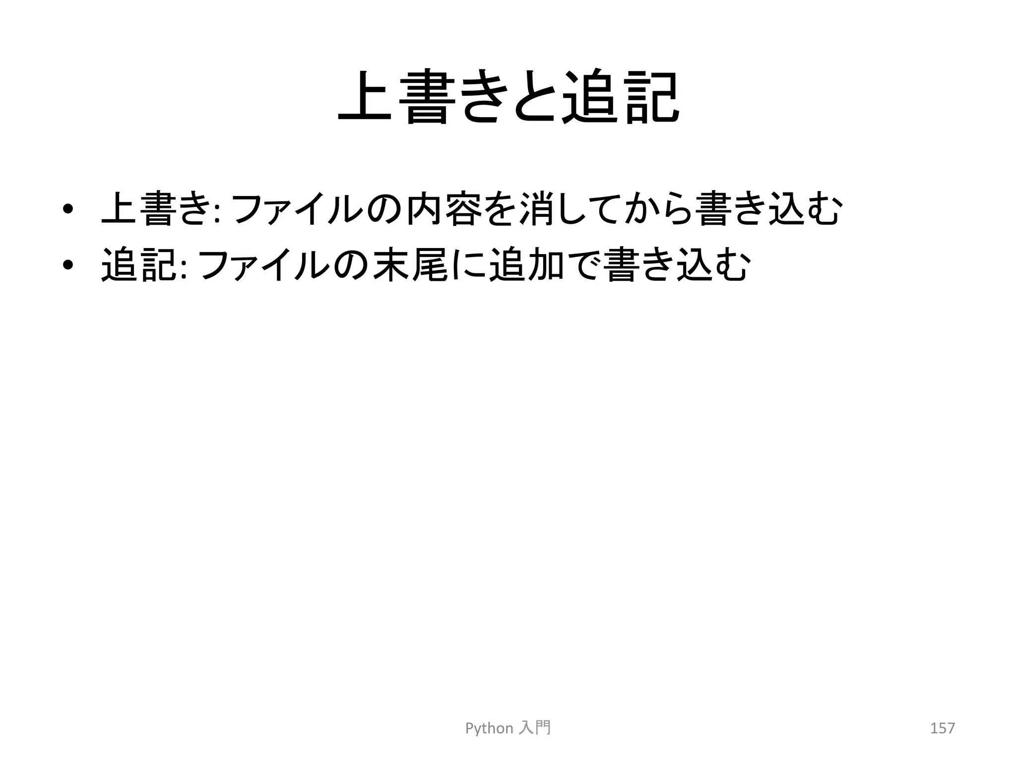 ୖ᭩䛝䛸㏣グ 
• ୖ᭩䛝: 
䝣䜯䜲䝹䛾ෆᐜ䜢ᾘ䛧䛶䛛䜙᭩䛝㎸䜐 
• ㏣グ: 
䝣䜯䜲䝹䛾ᮎᑿ䛻㏣ຍ䛷᭩䛝㎸䜐 
Python 
ධ㛛 
157 
 