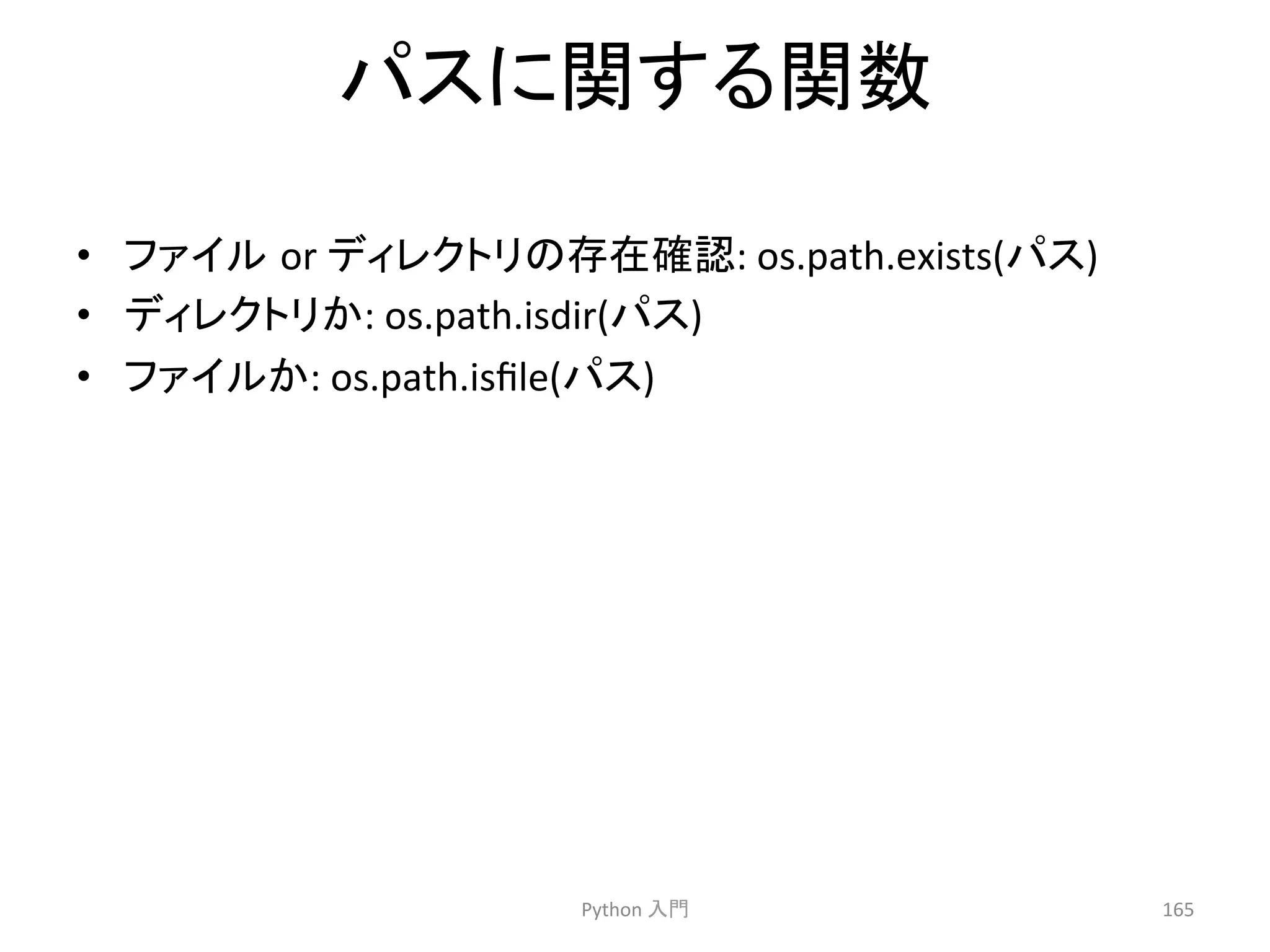 䝟䝇䛻㛵䛩䜛㛵ᩘ 
• 䝣䜯䜲䝹㻌or 
䝕䜱䝺䜽䝖䝸䛾Ꮡᅾ☜ㄆ: 
os.path.exists(䝟䝇) 
• 䝕䜱䝺䜽䝖䝸䛛: 
os.path.isdir(䝟䝇) 
• 䝣䜯䜲䝹䛛: 
os.path.isfile(䝟䝇) 
Python 
ධ㛛 
165 
 