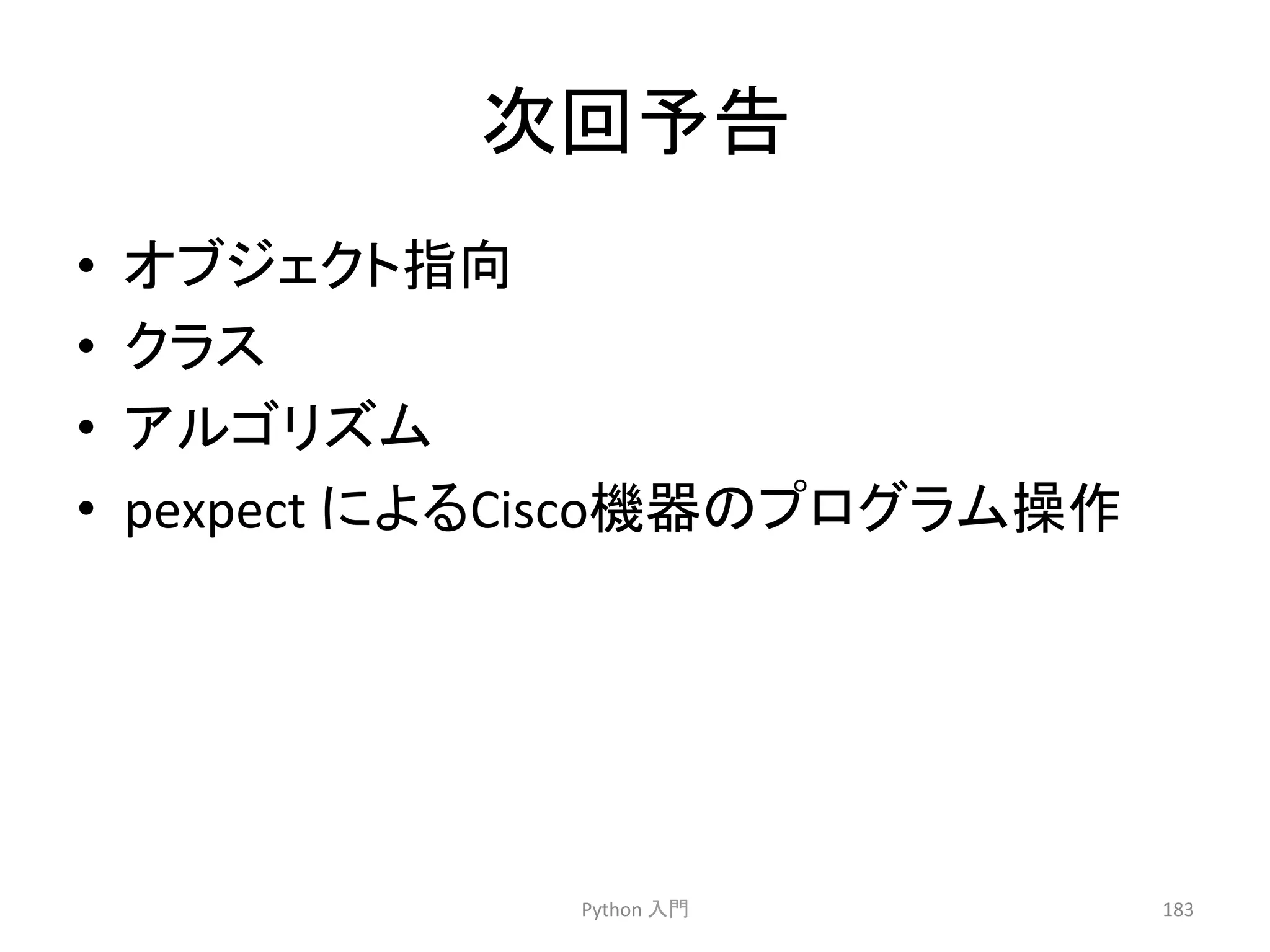 ḟᅇண࿌ 
• 䜸䝤䝆䜵䜽䝖ᣦྥ 
• 䜽䝷䝇 
• 䜰䝹䝂䝸䝈䝮 
• pexpect 
䛻䜘䜛Ciscoᶵჾ䛾䝥䝻䜾䝷䝮᧯స 
Python 
ධ㛛 
183 
 