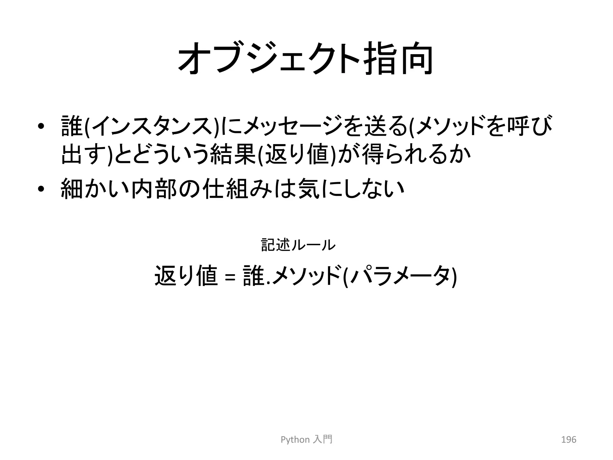 䜸䝤䝆䜵䜽䝖ᣦྥ 
• ㄡ(䜲䞁䝇䝍䞁䝇)䛻䝯䝑䝉䞊䝆䜢㏦䜛(䝯䝋䝑䝗䜢࿧䜃 
ฟ䛩)䛸䛹䛖䛔䛖⤖ᯝ(㏉䜚್)䛜ᚓ䜙䜜䜛䛛 
• ⣽䛛䛔ෆ㒊䛾௙⤌䜏䛿Ẽ䛻䛧䛺䛔 
グ㏙䝹䞊䝹 
Python 
ධ㛛 
196 
㏉䜚್ 
= 
ㄡ.䝯䝋䝑䝗(䝟䝷䝯䞊䝍) 
 