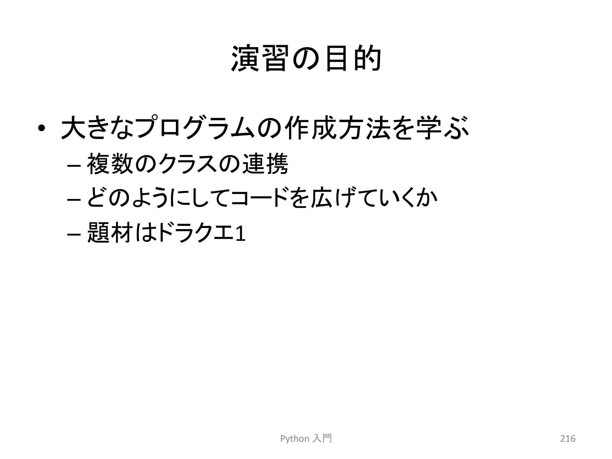 ₇⩦䛾┠ⓗ 
Python 
ධ㛛 
216 
• ኱䛝䛺䝥䝻䜾䝷䝮䛾సᡂ᪉ἲ䜢Ꮫ䜆 
– 」ᩘ䛾䜽䝷䝇䛾㐃ᦠ 
– 䛹䛾䜘䛖䛻䛧䛶䝁䞊䝗䜢ᗈ䛢䛶䛔䛟䛛 
– 㢟ᮦ䛿䝗䝷䜽䜶1 
 