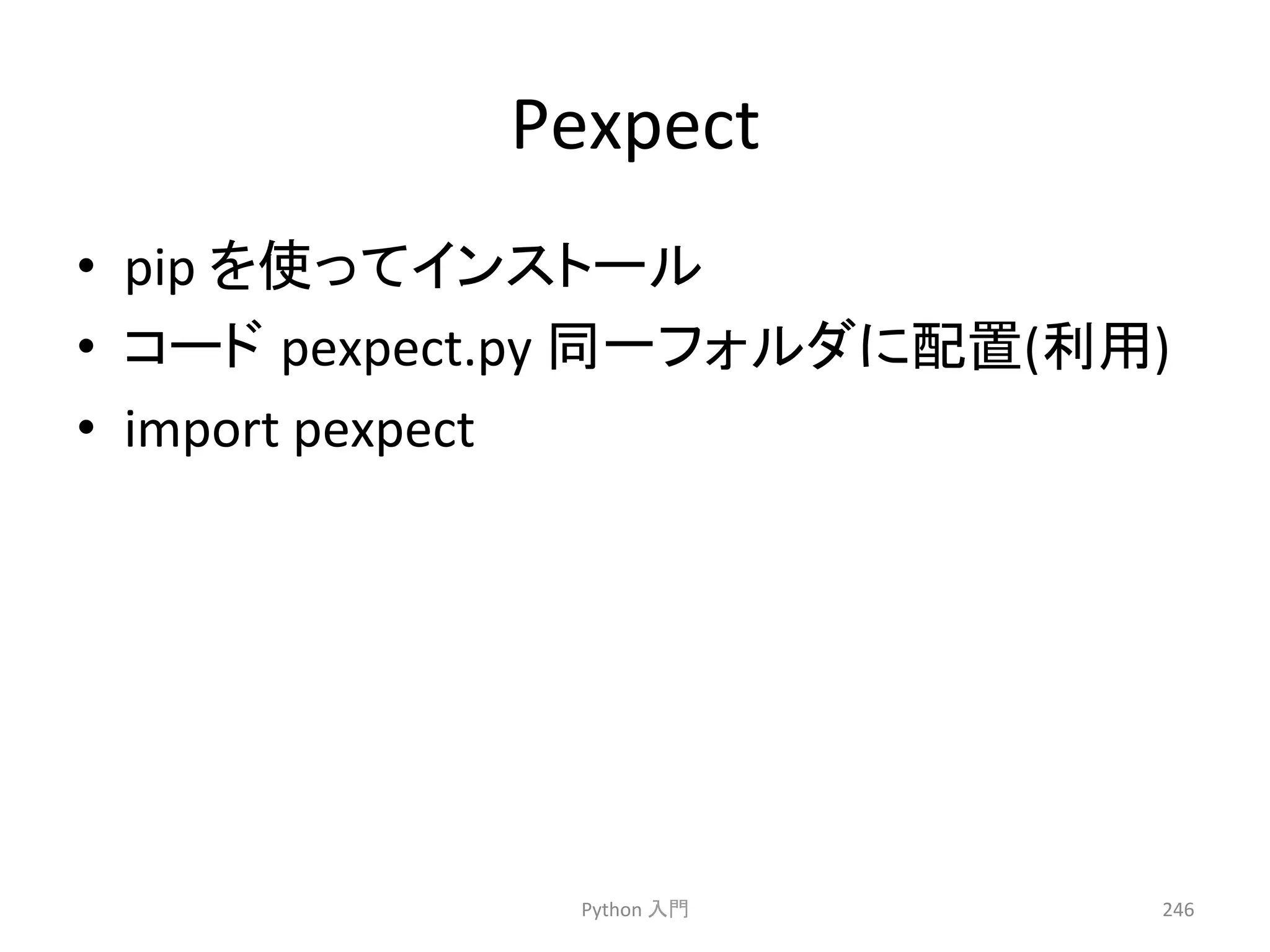 Pexpect 
• pip 
䜢౑䛳䛶䜲䞁䝇䝖䞊䝹 
• 䝁䞊䝗㻌pexpect.py 
ྠ୍䝣䜷䝹䝎䛻㓄⨨(฼⏝) 
• import 
pexpect 
Python 
ධ㛛 
246 
 