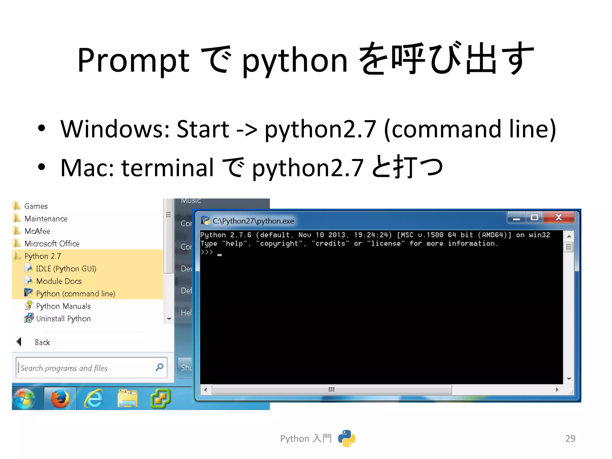 Prompt 
䛷 
python 
䜢࿧䜃ฟ䛩 
• Windows: 
Start 
-­‐> 
python2.7 
(command 
line) 
• Mac: 
terminal 
䛷 
python2.7 
䛸ᡴ䛴 
Python 
ධ㛛 
29 
 
