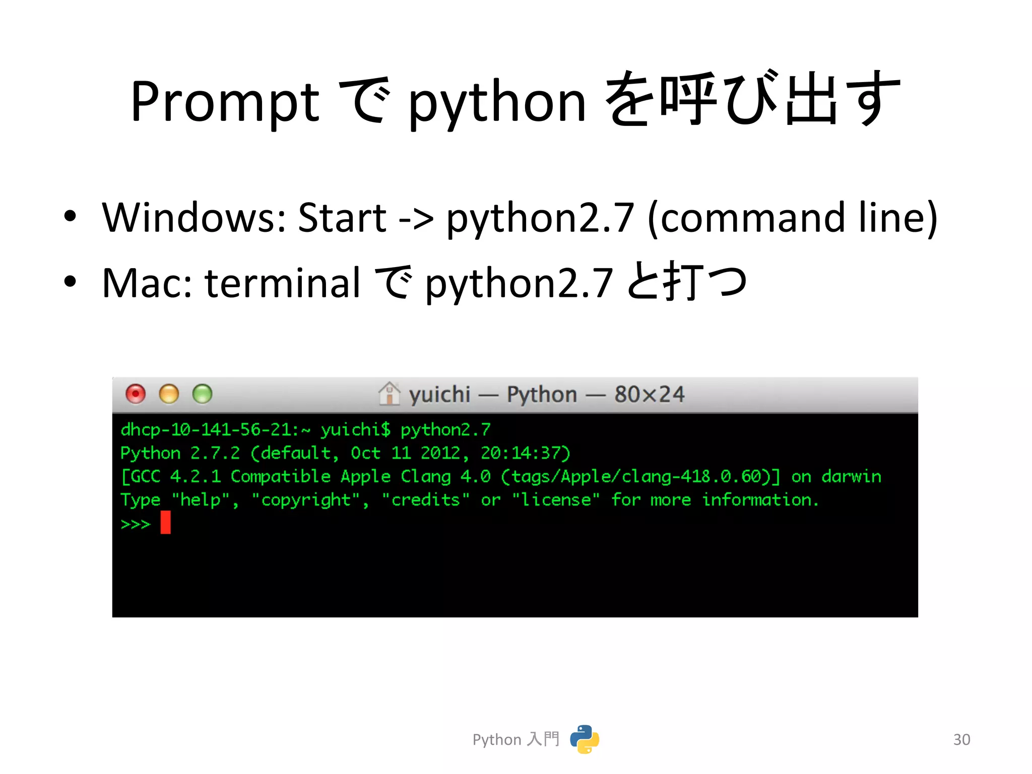 Prompt 
䛷 
python 
䜢࿧䜃ฟ䛩 
• Windows: 
Start 
-­‐> 
python2.7 
(command 
line) 
• Mac: 
terminal 
䛷 
python2.7 
䛸ᡴ䛴 
Python 
ධ㛛 
30 
 