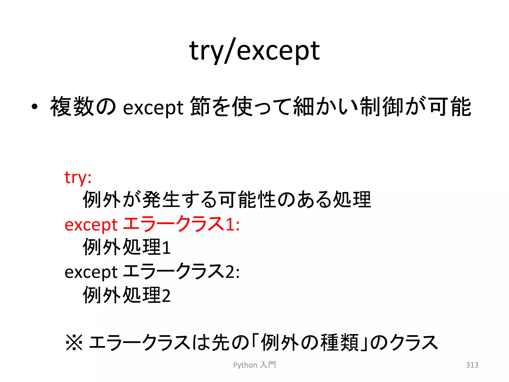 try/except 
• 」ᩘ䛾 
except 
⠇䜢౑䛳䛶⣽䛛䛔ไᚚ䛜ྍ⬟ 
Python 
ධ㛛 
313 
try: 
౛እ䛜Ⓨ⏕䛩䜛ྍ⬟ᛶ䛾䛒䜛ฎ⌮ 
except 
䜶䝷䞊䜽䝷䝇1: 
౛እฎ⌮1 
except 
䜶䝷䞊䜽䝷䝇2: 
౛እฎ⌮2 
䈜 
䜶䝷䞊䜽䝷䝇䛿ඛ䛾䛂౛እ䛾✀㢮䛃䛾䜽䝷䝇 
 